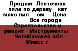  Продам  Ленточная пила по дереву 4 квт макс пил 42 см. › Цена ­ 60 000 - Все города Строительство и ремонт » Инструменты   . Челябинская обл.,Миасс г.